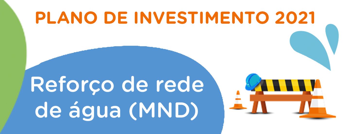 Plano de Investimento 2021: Reforço de Rede de Água (MND) Plano de Investimento 2021: Reforço de Rede de Água (MND)