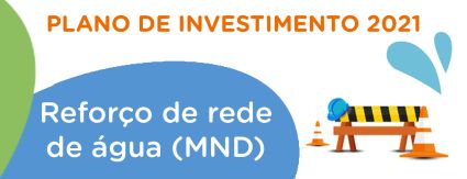 Plano de Investimento 2021: Reforço de Rede de Água (MND) Plano de Investimento 2021: Reforço de Rede de Água (MND)