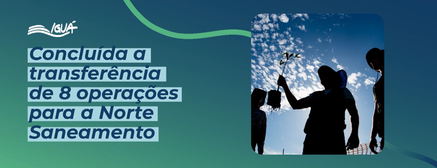 Iguá Saneamento finaliza transferência de controle de oito operações para a Norte Saneamento Iguá Saneamento finaliza transferência de controle de oito operações para a Norte Saneamento
